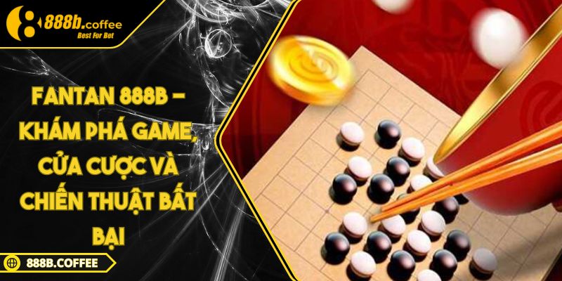 Fantan 888B - Khám Phá Game, Cửa Cược Và Chiến Thuật Bất Bại 6 Fantan 888B