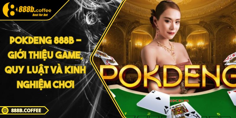 PokDeng 888B - Giới Thiệu Game, Quy Luật Và Kinh Nghiệm Chơi 4 PokDeng 888B